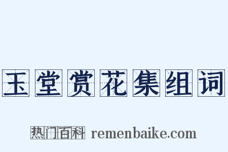 玉堂赏花集组词是什么意思的图片